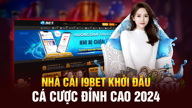 nha cai i9bet khoi dau ca cuoc dinh cao 2024